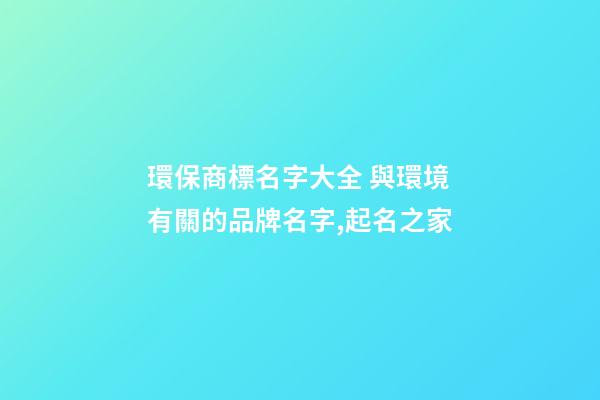 環保商標名字大全 與環境有關的品牌名字,起名之家-第1張-商標起名-玄機派